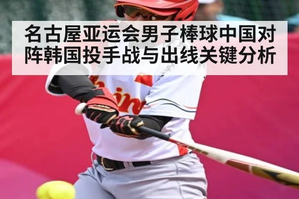 名古屋亚运会男子棒球中国对阵韩国投手战与出线关键分析