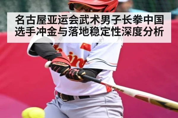名古屋亚运会武术男子长拳中国选手冲金与落地稳定性深度分析