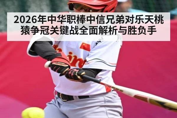2026年中华职棒中信兄弟对乐天桃猿争冠关键战全面解析与胜负手